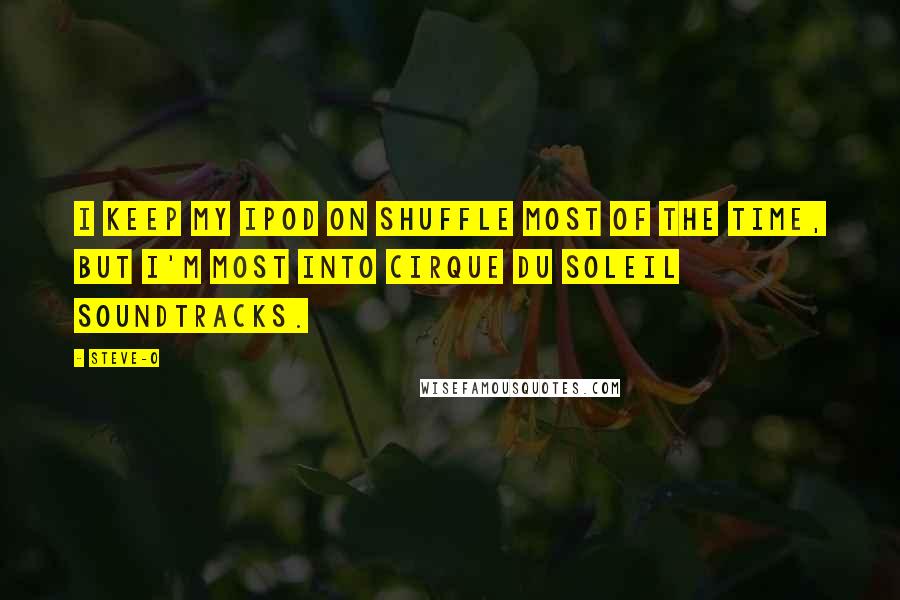Steve-O Quotes: I keep my iPod on shuffle most of the time, but I'm most into Cirque du Soleil soundtracks.