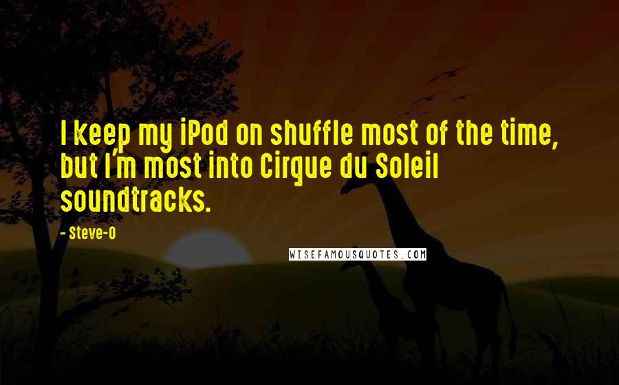 Steve-O Quotes: I keep my iPod on shuffle most of the time, but I'm most into Cirque du Soleil soundtracks.