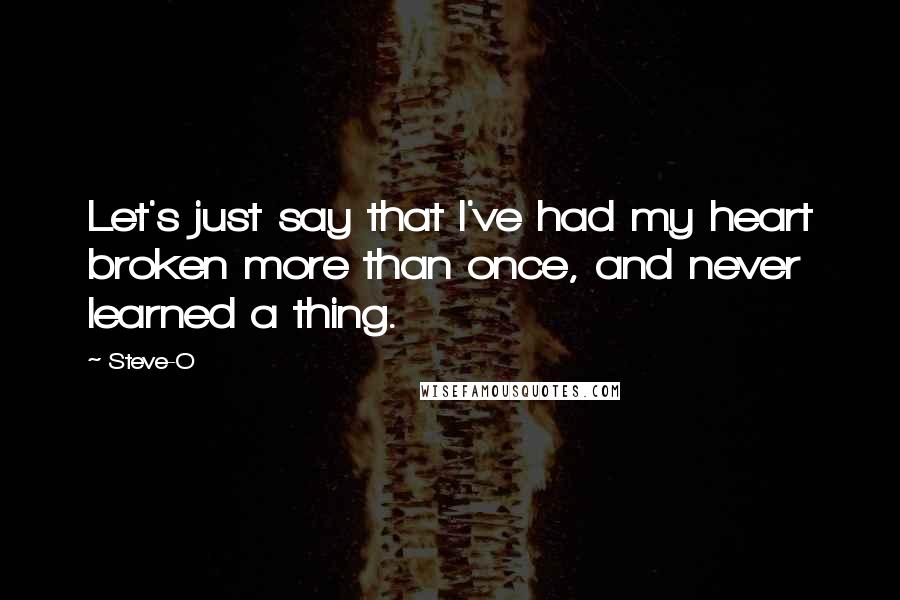 Steve-O Quotes: Let's just say that I've had my heart broken more than once, and never learned a thing.