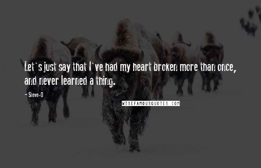 Steve-O Quotes: Let's just say that I've had my heart broken more than once, and never learned a thing.