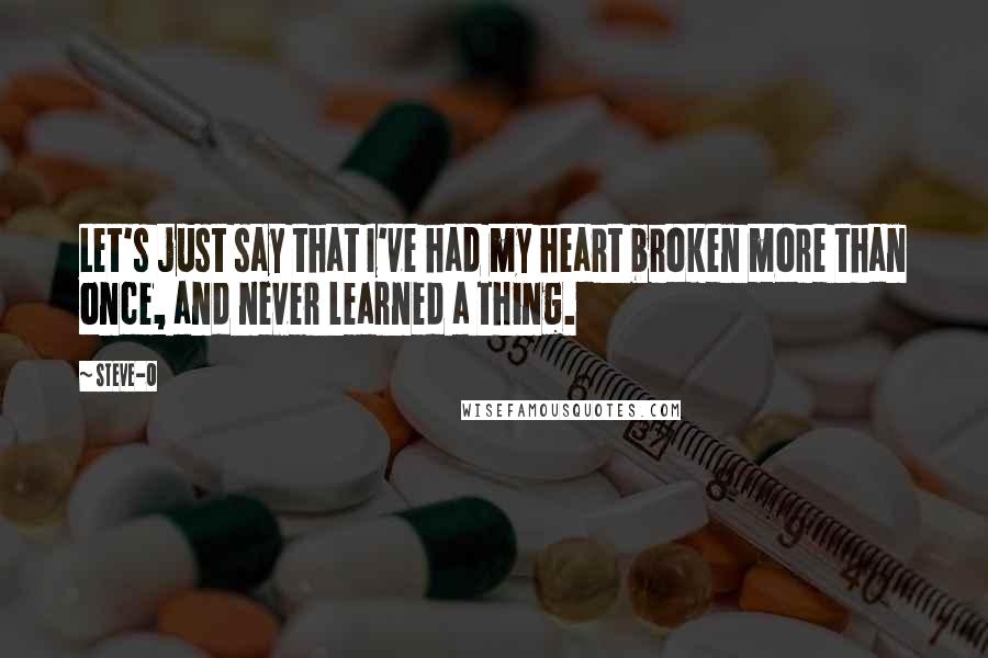 Steve-O Quotes: Let's just say that I've had my heart broken more than once, and never learned a thing.