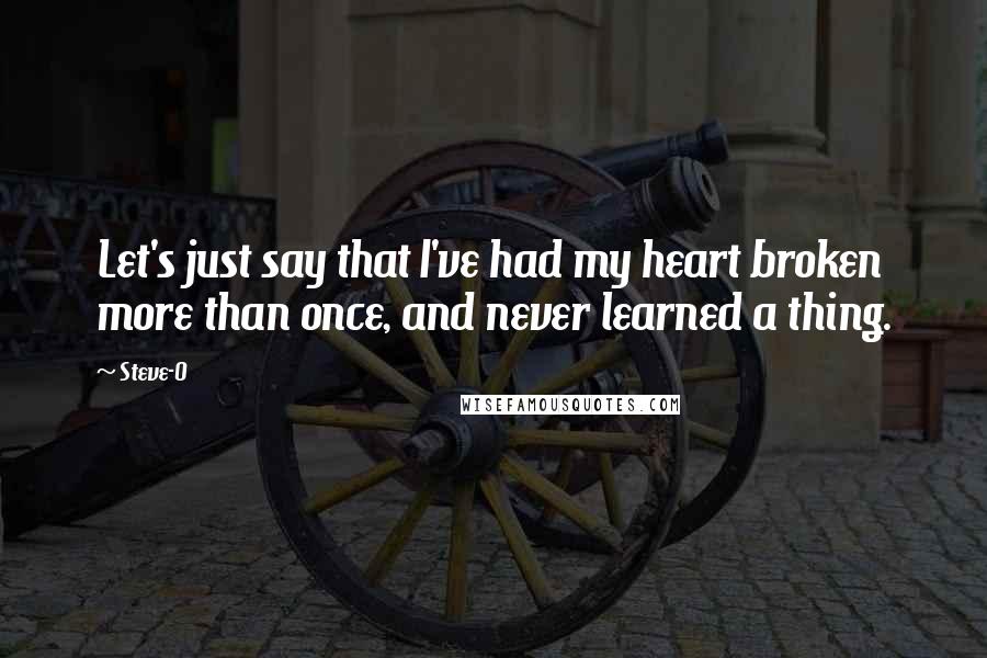 Steve-O Quotes: Let's just say that I've had my heart broken more than once, and never learned a thing.