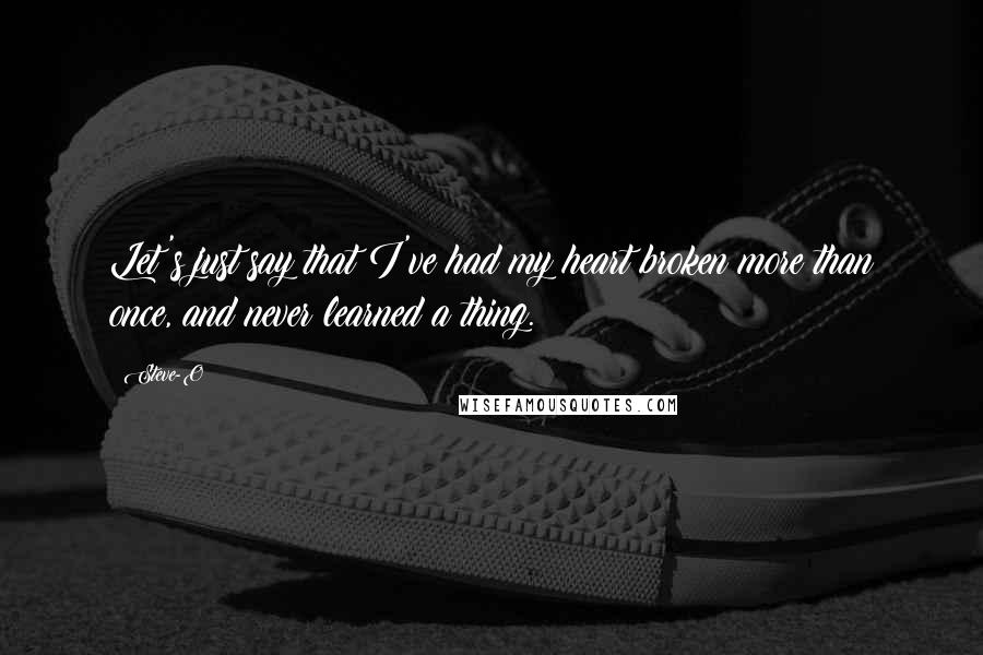 Steve-O Quotes: Let's just say that I've had my heart broken more than once, and never learned a thing.