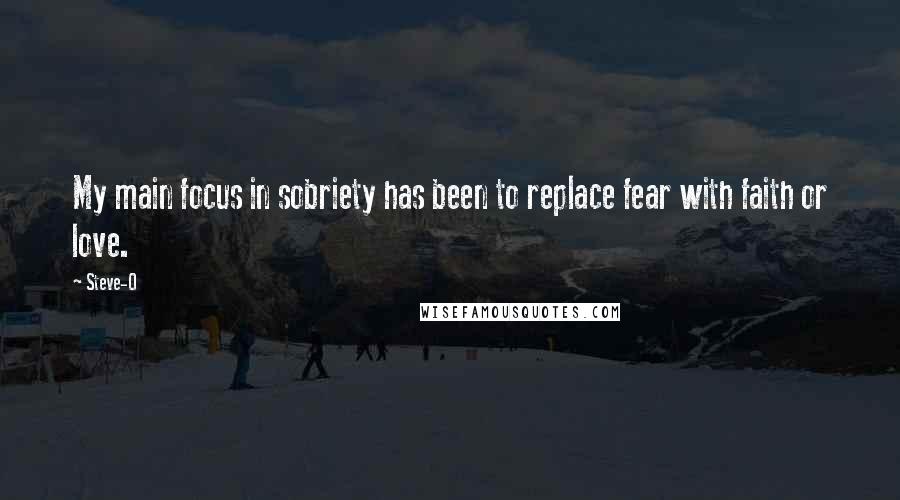 Steve-O Quotes: My main focus in sobriety has been to replace fear with faith or love.