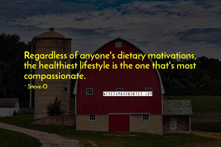 Steve-O Quotes: Regardless of anyone's dietary motivations, the healthiest lifestyle is the one that's most compassionate.
