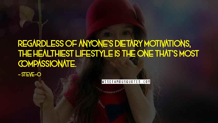 Steve-O Quotes: Regardless of anyone's dietary motivations, the healthiest lifestyle is the one that's most compassionate.