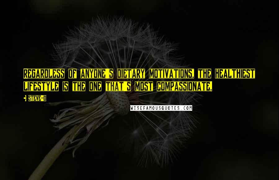 Steve-O Quotes: Regardless of anyone's dietary motivations, the healthiest lifestyle is the one that's most compassionate.