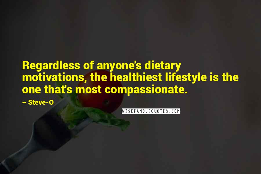 Steve-O Quotes: Regardless of anyone's dietary motivations, the healthiest lifestyle is the one that's most compassionate.