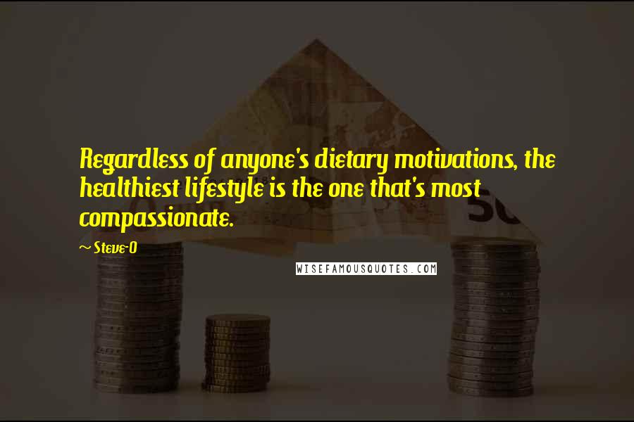 Steve-O Quotes: Regardless of anyone's dietary motivations, the healthiest lifestyle is the one that's most compassionate.