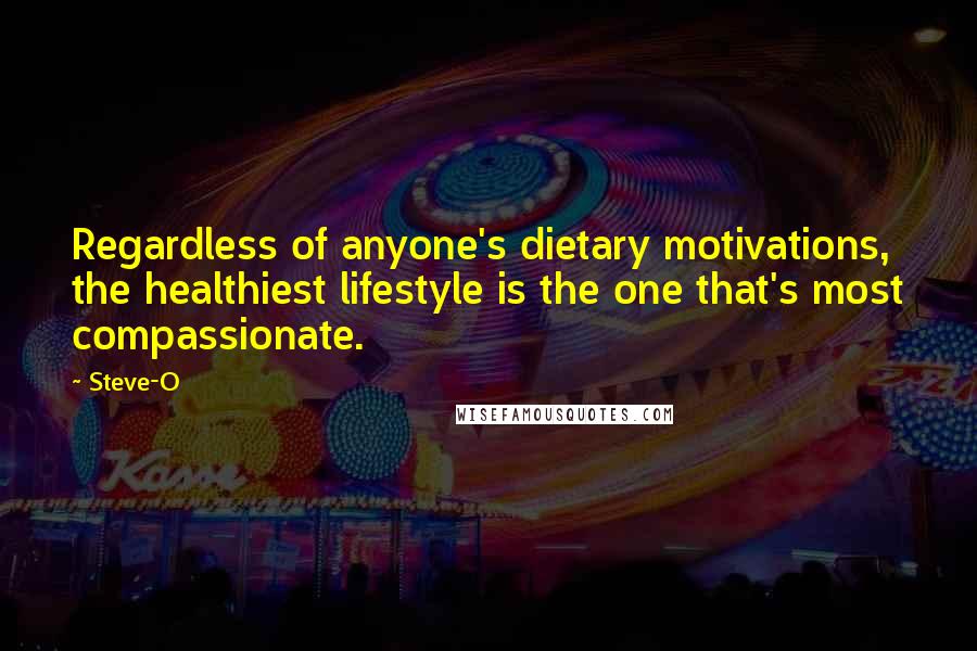 Steve-O Quotes: Regardless of anyone's dietary motivations, the healthiest lifestyle is the one that's most compassionate.