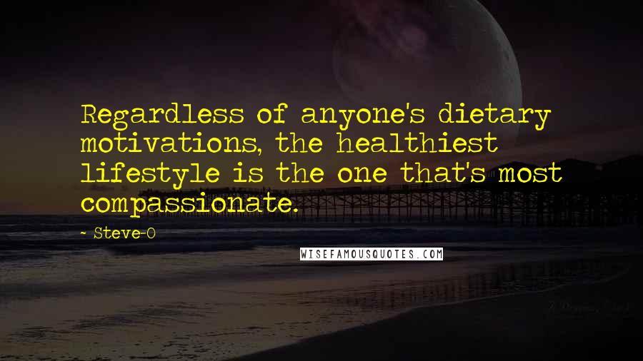 Steve-O Quotes: Regardless of anyone's dietary motivations, the healthiest lifestyle is the one that's most compassionate.