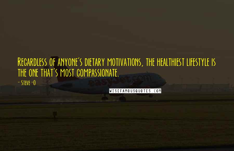 Steve-O Quotes: Regardless of anyone's dietary motivations, the healthiest lifestyle is the one that's most compassionate.