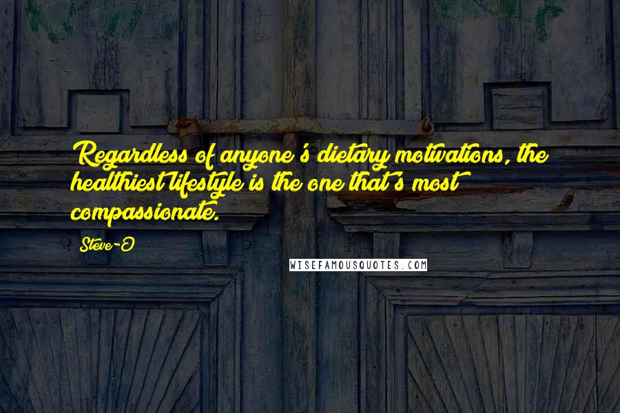 Steve-O Quotes: Regardless of anyone's dietary motivations, the healthiest lifestyle is the one that's most compassionate.