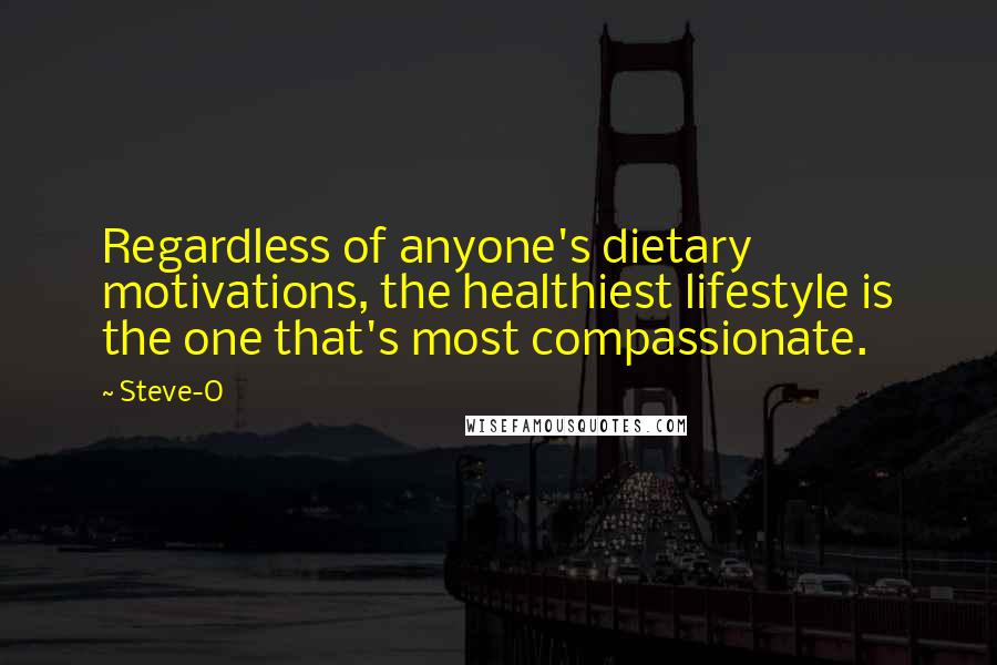 Steve-O Quotes: Regardless of anyone's dietary motivations, the healthiest lifestyle is the one that's most compassionate.