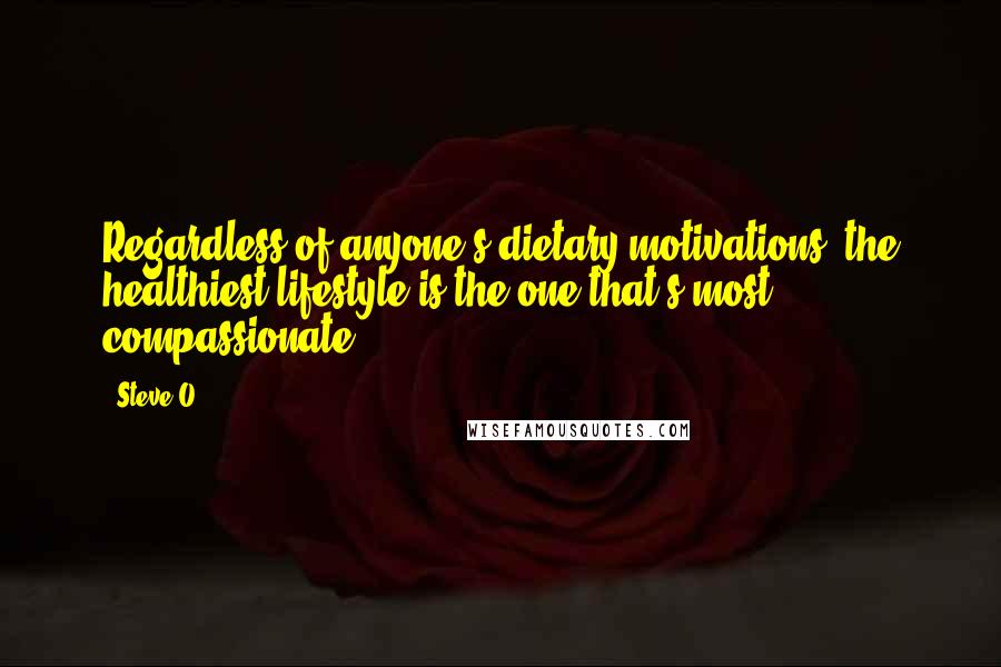 Steve-O Quotes: Regardless of anyone's dietary motivations, the healthiest lifestyle is the one that's most compassionate.