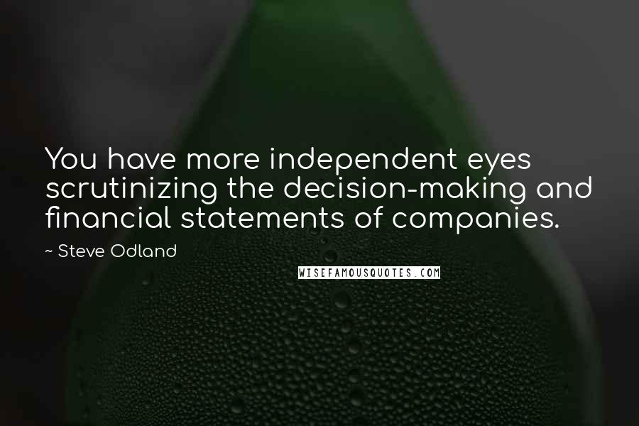 Steve Odland Quotes: You have more independent eyes scrutinizing the decision-making and financial statements of companies.