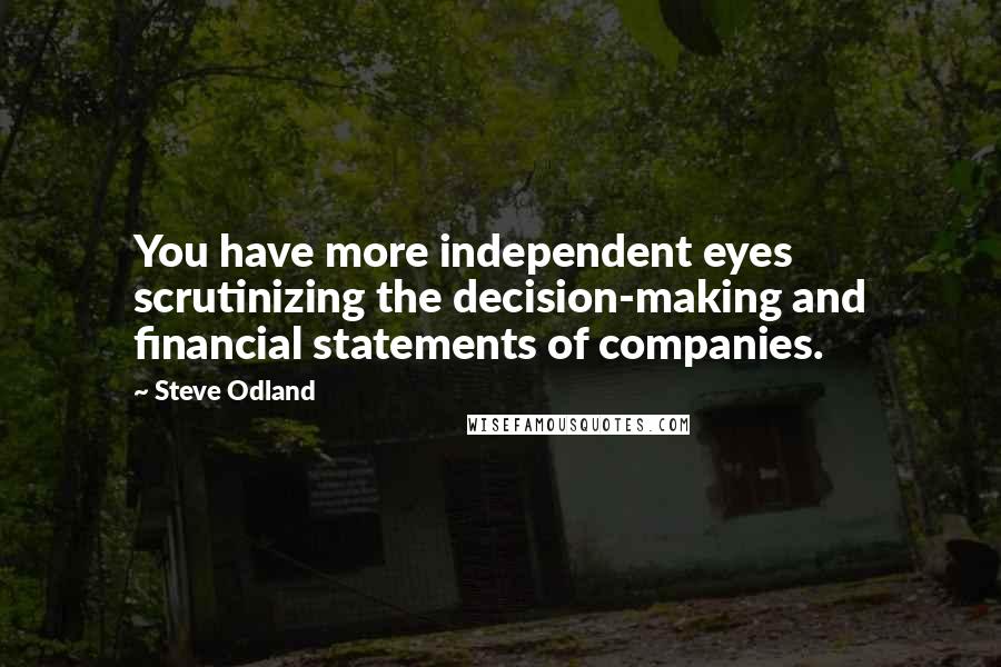 Steve Odland Quotes: You have more independent eyes scrutinizing the decision-making and financial statements of companies.