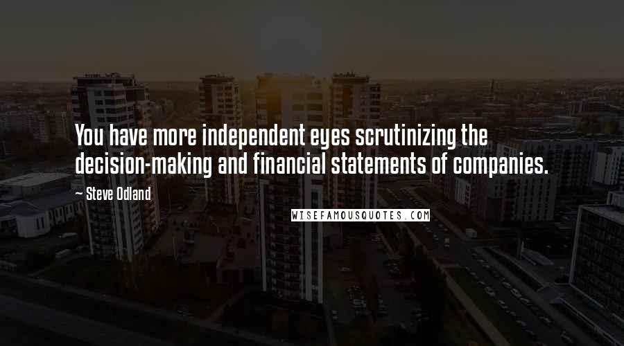 Steve Odland Quotes: You have more independent eyes scrutinizing the decision-making and financial statements of companies.