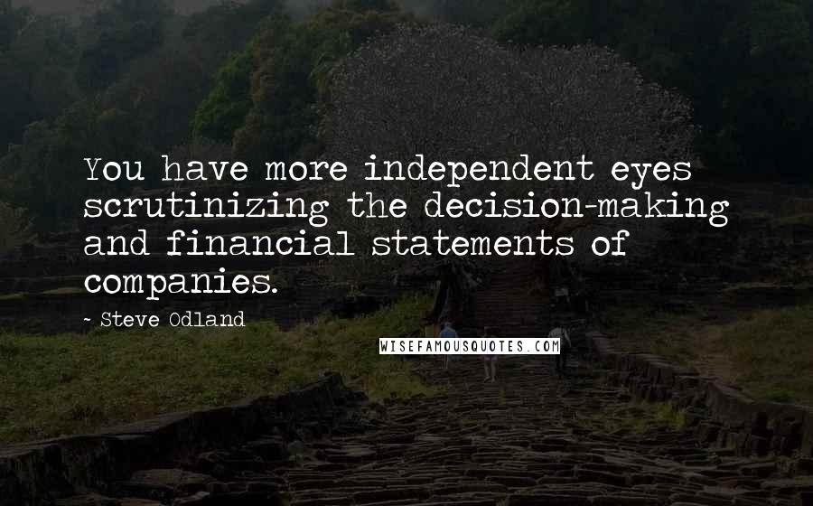 Steve Odland Quotes: You have more independent eyes scrutinizing the decision-making and financial statements of companies.