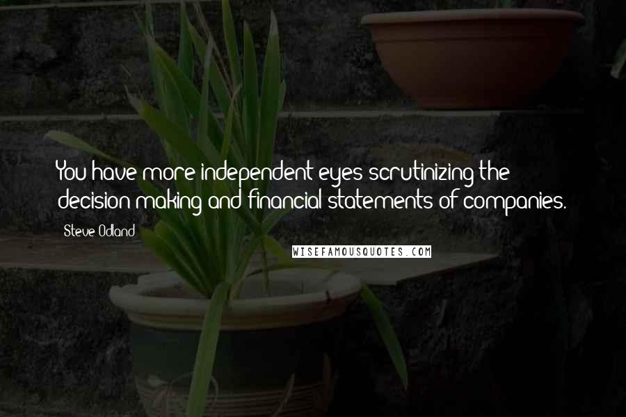 Steve Odland Quotes: You have more independent eyes scrutinizing the decision-making and financial statements of companies.