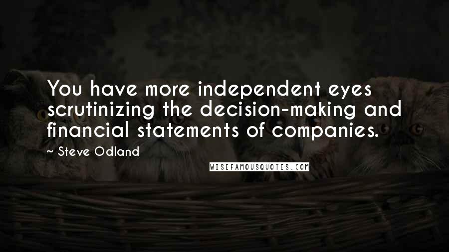 Steve Odland Quotes: You have more independent eyes scrutinizing the decision-making and financial statements of companies.