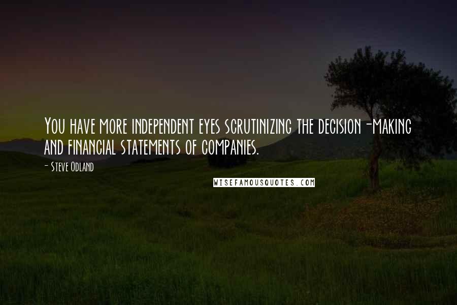 Steve Odland Quotes: You have more independent eyes scrutinizing the decision-making and financial statements of companies.