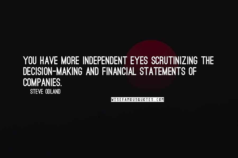 Steve Odland Quotes: You have more independent eyes scrutinizing the decision-making and financial statements of companies.