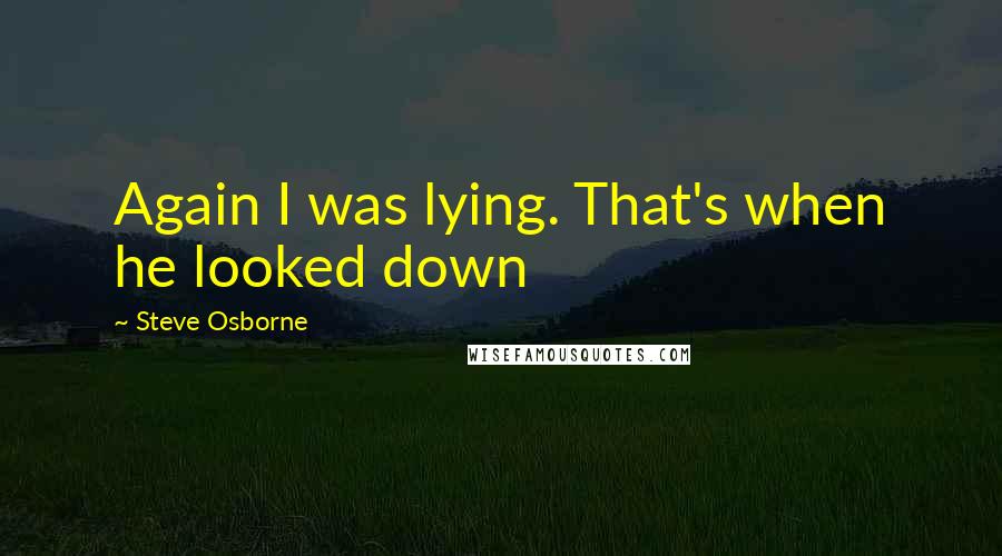 Steve Osborne Quotes: Again I was lying. That's when he looked down