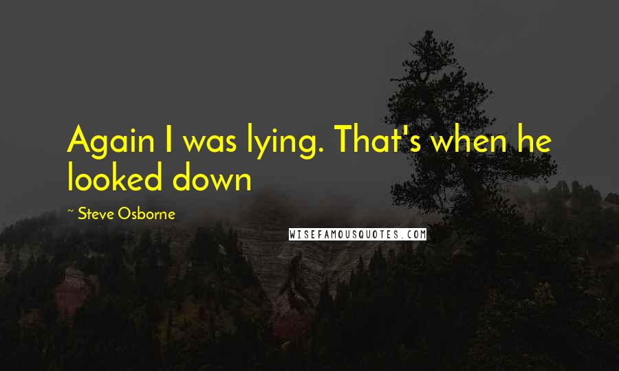 Steve Osborne Quotes: Again I was lying. That's when he looked down