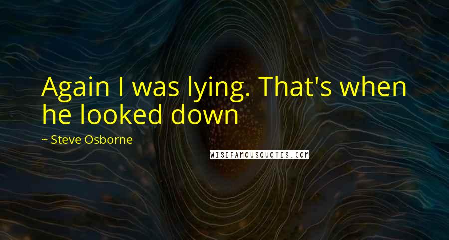 Steve Osborne Quotes: Again I was lying. That's when he looked down