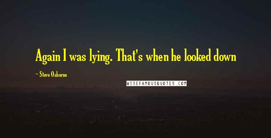 Steve Osborne Quotes: Again I was lying. That's when he looked down