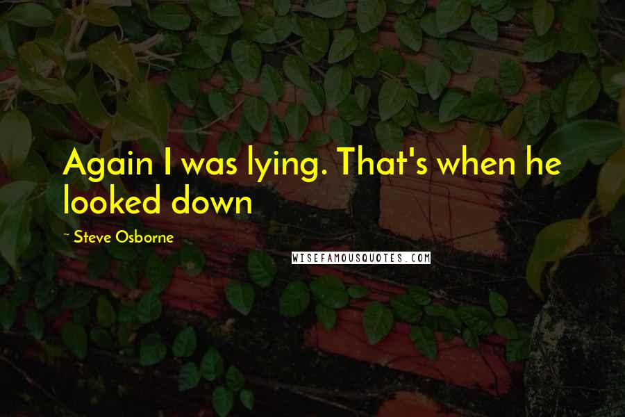 Steve Osborne Quotes: Again I was lying. That's when he looked down