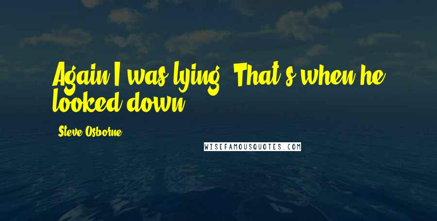 Steve Osborne Quotes: Again I was lying. That's when he looked down