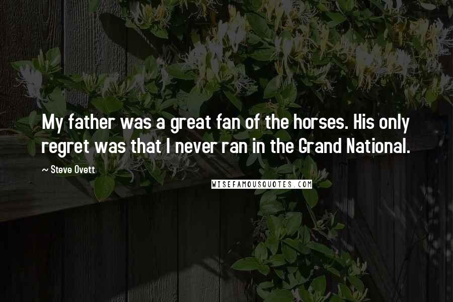 Steve Ovett Quotes: My father was a great fan of the horses. His only regret was that I never ran in the Grand National.