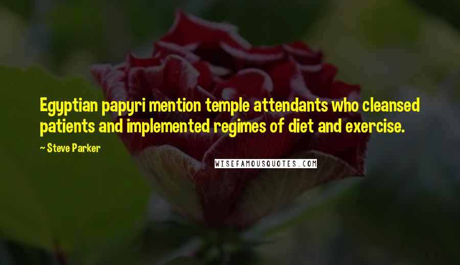 Steve Parker Quotes: Egyptian papyri mention temple attendants who cleansed patients and implemented regimes of diet and exercise.