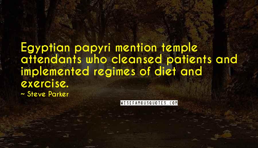 Steve Parker Quotes: Egyptian papyri mention temple attendants who cleansed patients and implemented regimes of diet and exercise.