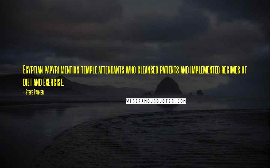 Steve Parker Quotes: Egyptian papyri mention temple attendants who cleansed patients and implemented regimes of diet and exercise.