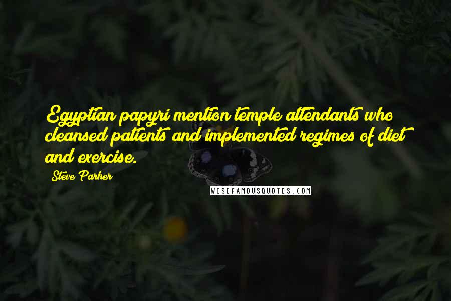 Steve Parker Quotes: Egyptian papyri mention temple attendants who cleansed patients and implemented regimes of diet and exercise.