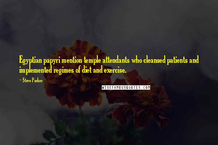 Steve Parker Quotes: Egyptian papyri mention temple attendants who cleansed patients and implemented regimes of diet and exercise.