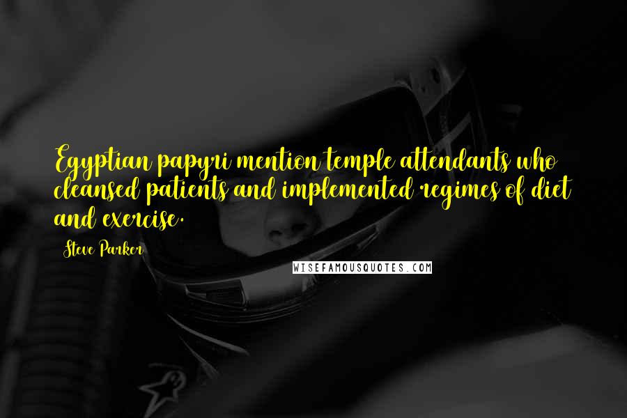 Steve Parker Quotes: Egyptian papyri mention temple attendants who cleansed patients and implemented regimes of diet and exercise.