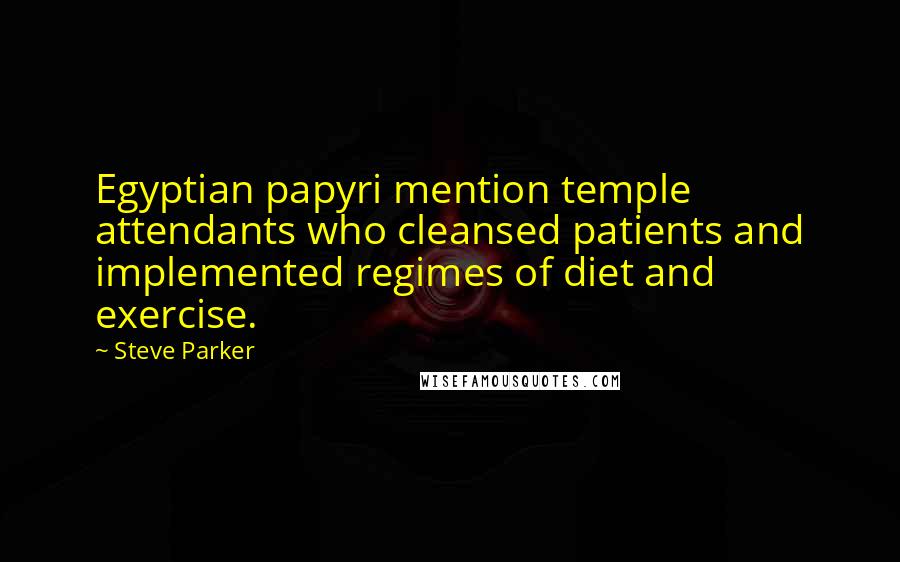 Steve Parker Quotes: Egyptian papyri mention temple attendants who cleansed patients and implemented regimes of diet and exercise.