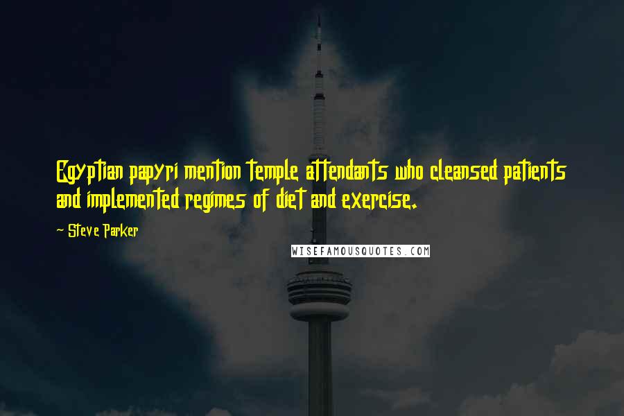 Steve Parker Quotes: Egyptian papyri mention temple attendants who cleansed patients and implemented regimes of diet and exercise.