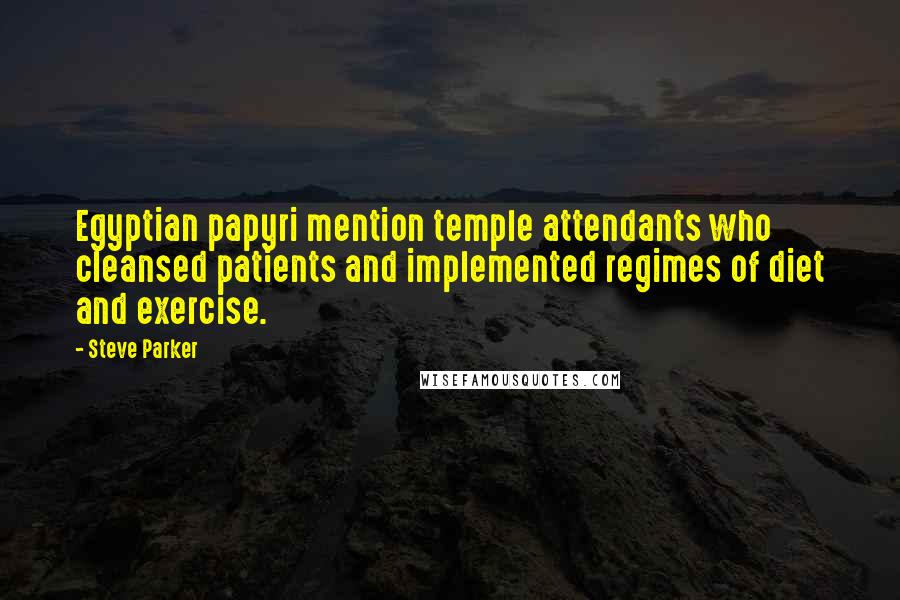 Steve Parker Quotes: Egyptian papyri mention temple attendants who cleansed patients and implemented regimes of diet and exercise.