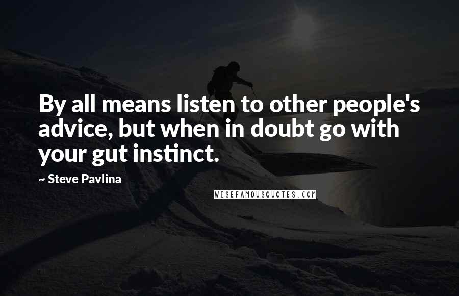 Steve Pavlina Quotes: By all means listen to other people's advice, but when in doubt go with your gut instinct.