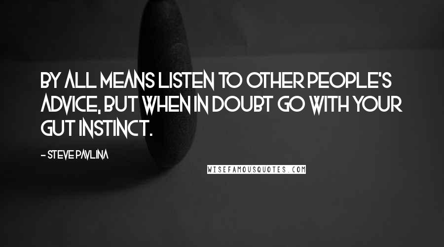 Steve Pavlina Quotes: By all means listen to other people's advice, but when in doubt go with your gut instinct.