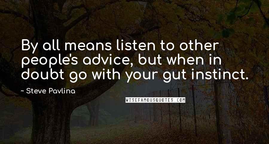 Steve Pavlina Quotes: By all means listen to other people's advice, but when in doubt go with your gut instinct.