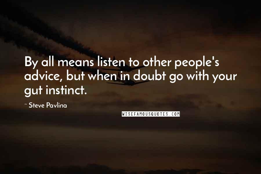 Steve Pavlina Quotes: By all means listen to other people's advice, but when in doubt go with your gut instinct.