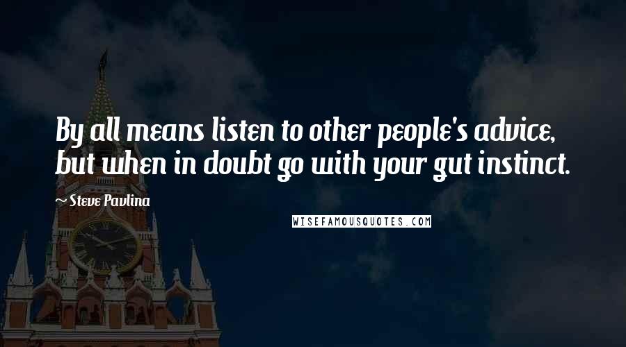 Steve Pavlina Quotes: By all means listen to other people's advice, but when in doubt go with your gut instinct.