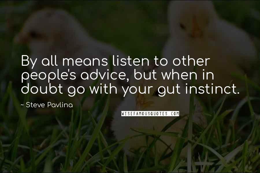 Steve Pavlina Quotes: By all means listen to other people's advice, but when in doubt go with your gut instinct.