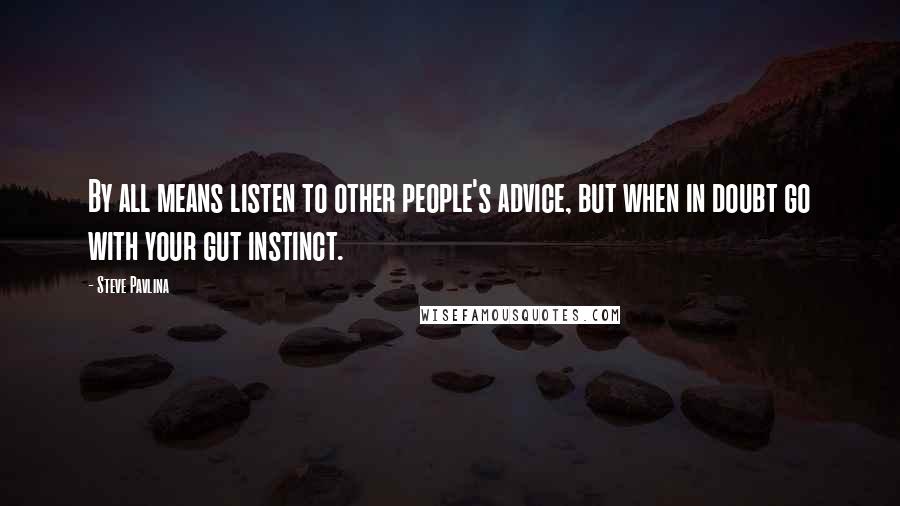 Steve Pavlina Quotes: By all means listen to other people's advice, but when in doubt go with your gut instinct.